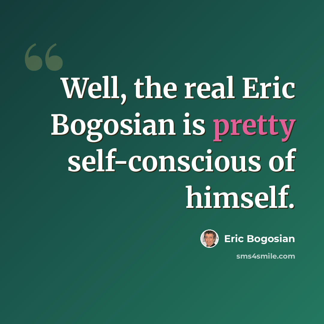 “Well, the real Eric Bogosian is pretty self-conscious of himself.” quote by Eric Bogosian