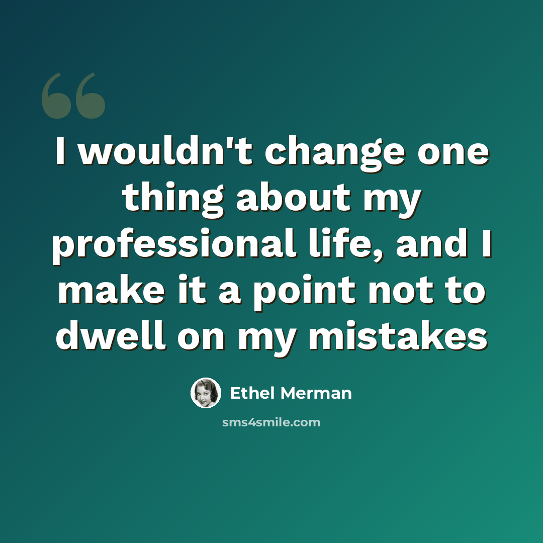 “I wouldn't change one thing about my professional life, and I make it a point not to dwell on my mistakes” quote by Ethel Merman