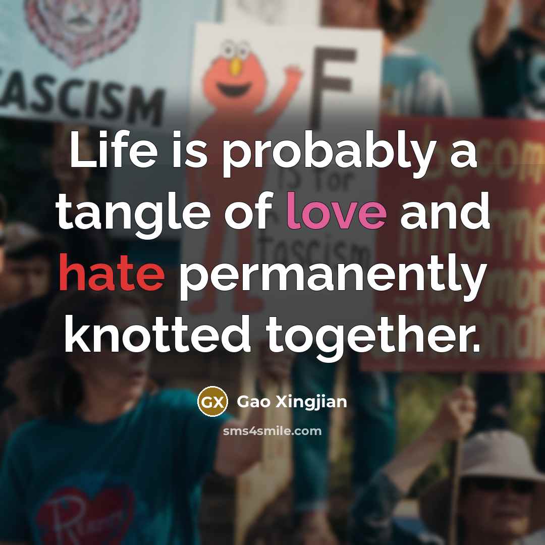 “Life is probably a tangle of love and hate permanently knotted together.” quote by Gao Xingjian