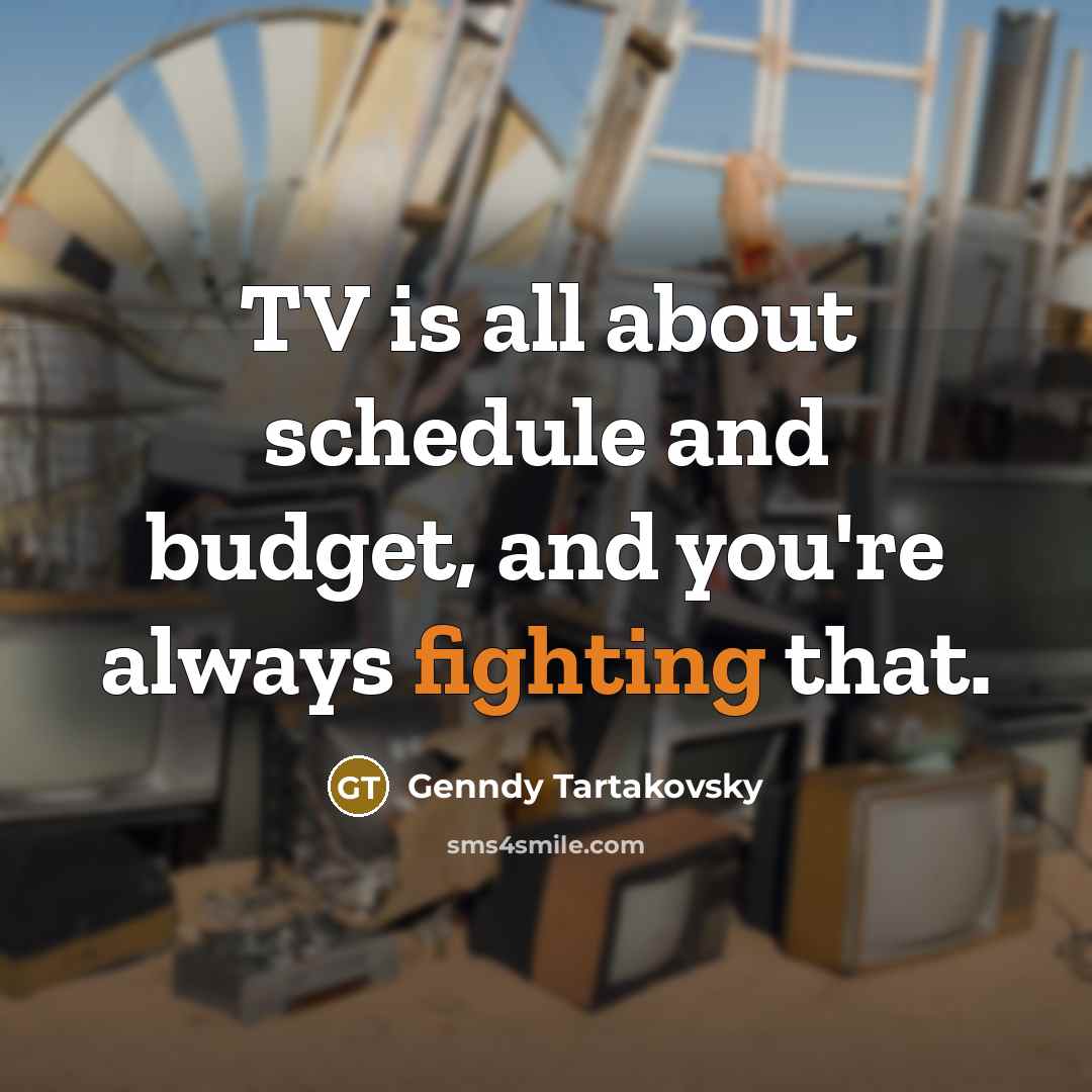 “TV is all about schedule and budget, and you're always fighting that.” quote by Genndy Tartakovsky