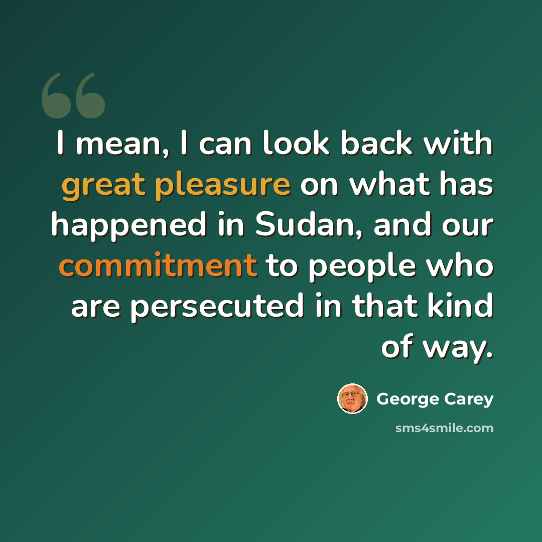 “I mean, I can look back with great pleasure on what has happened in Sudan, and our commitment to people who are persecuted in that kind of way.” quote by George Carey