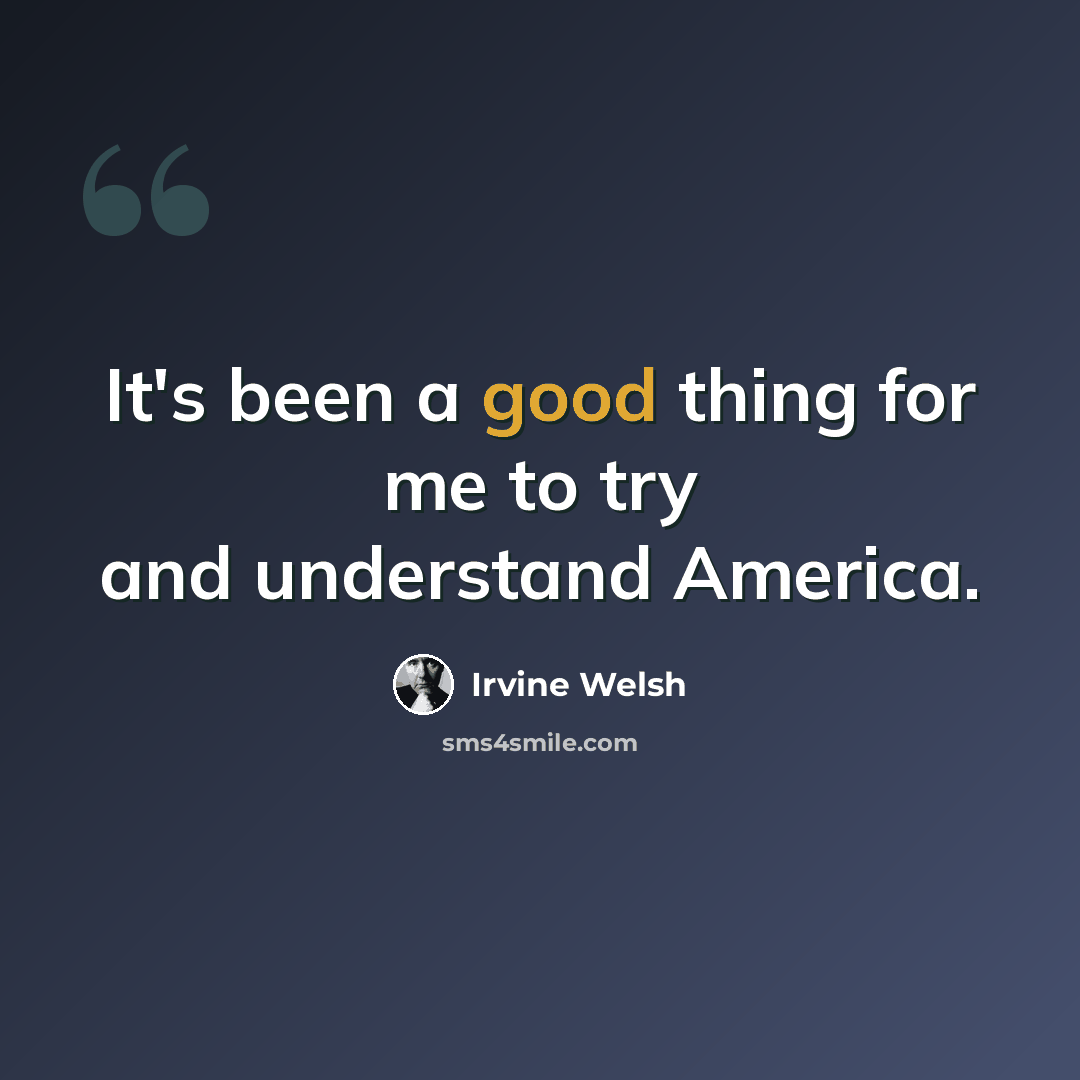 “It's been a good thing for me to try and understand America.” quote by Irvine Welsh