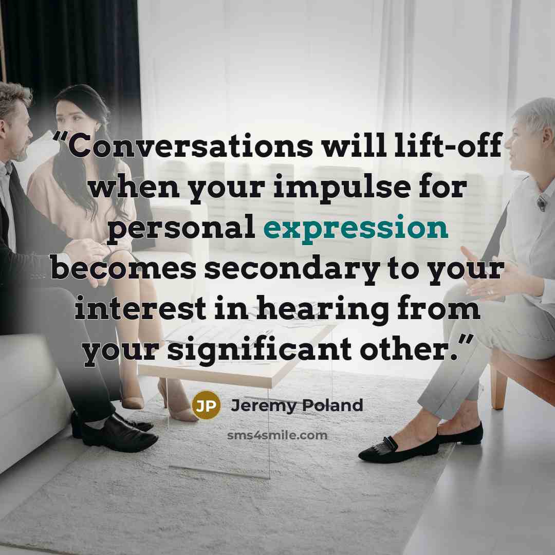 “Conversations will lift-off when your impulse for personal expression becomes secondary to your interest in hearing from your significant other.” quote by Jeremy Poland