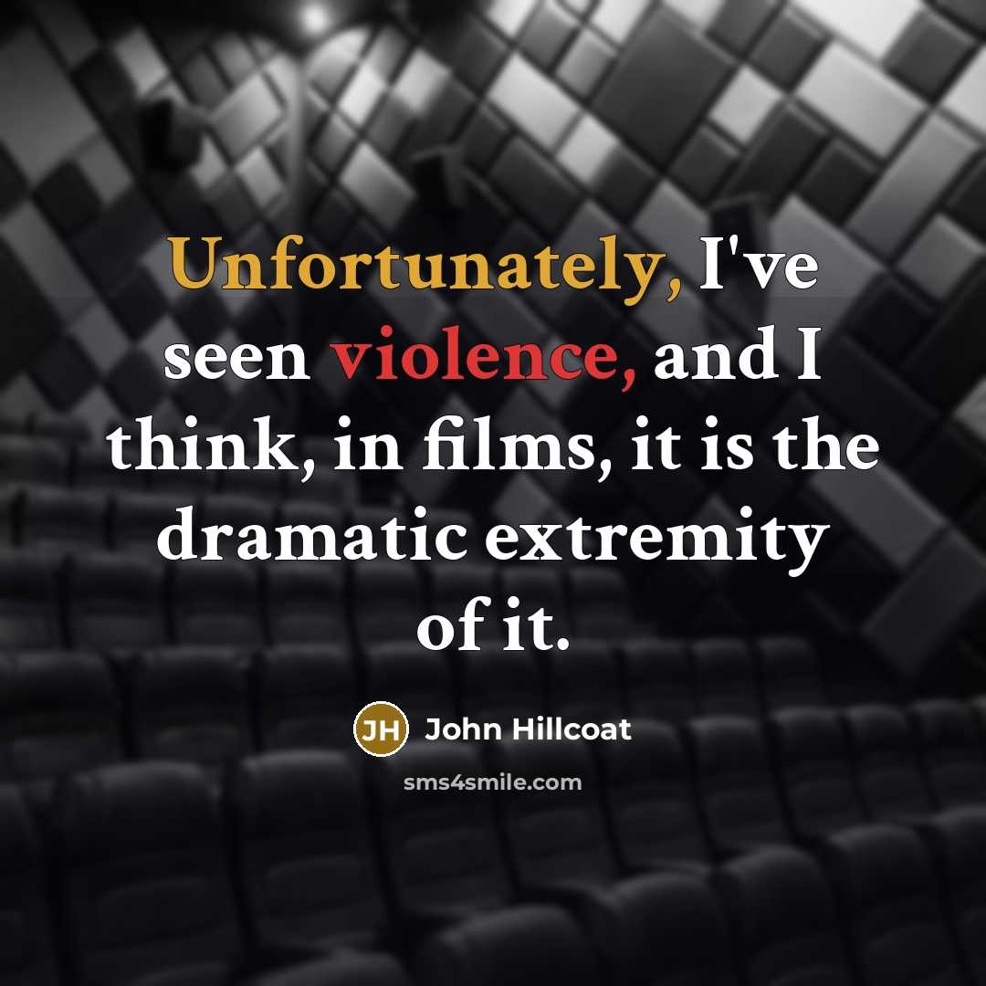 “Unfortunately, I've seen violence, and I think, in films, it is the dramatic extremity of it.” quote by John Hillcoat
