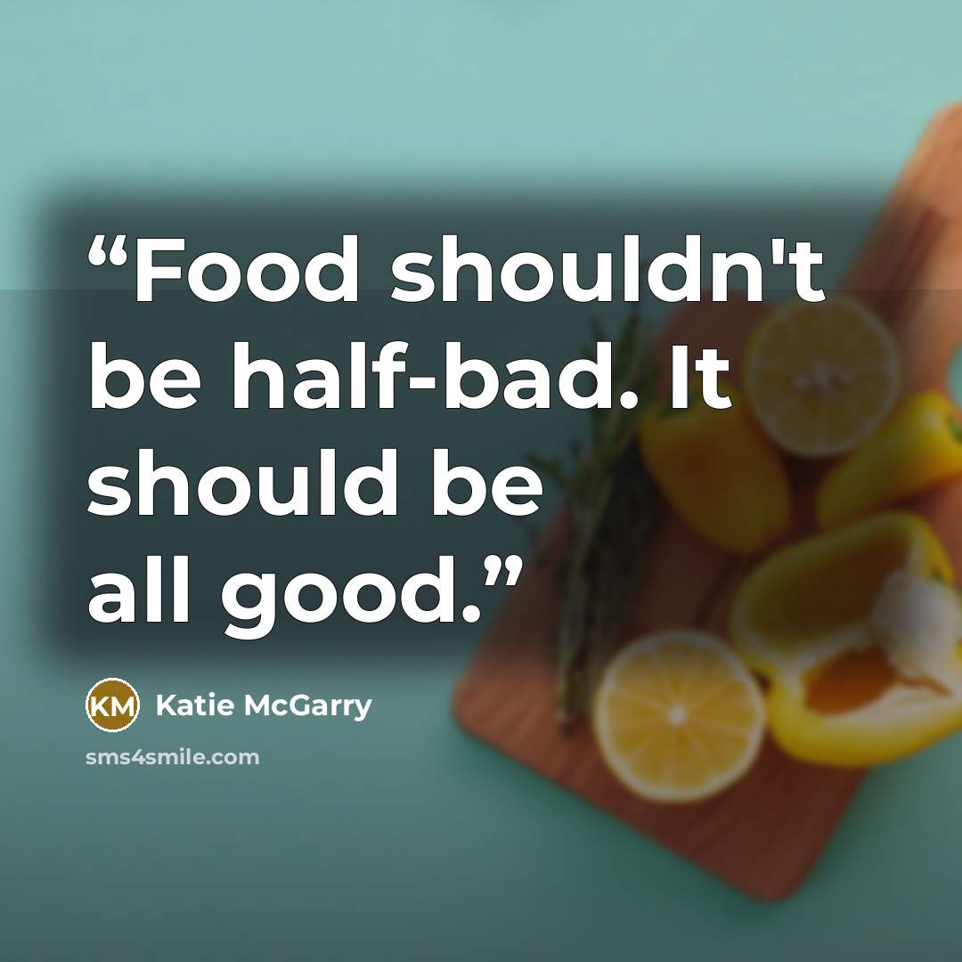 “Food shouldn't be half-bad. It should be all good.” quote by Katie McGarry