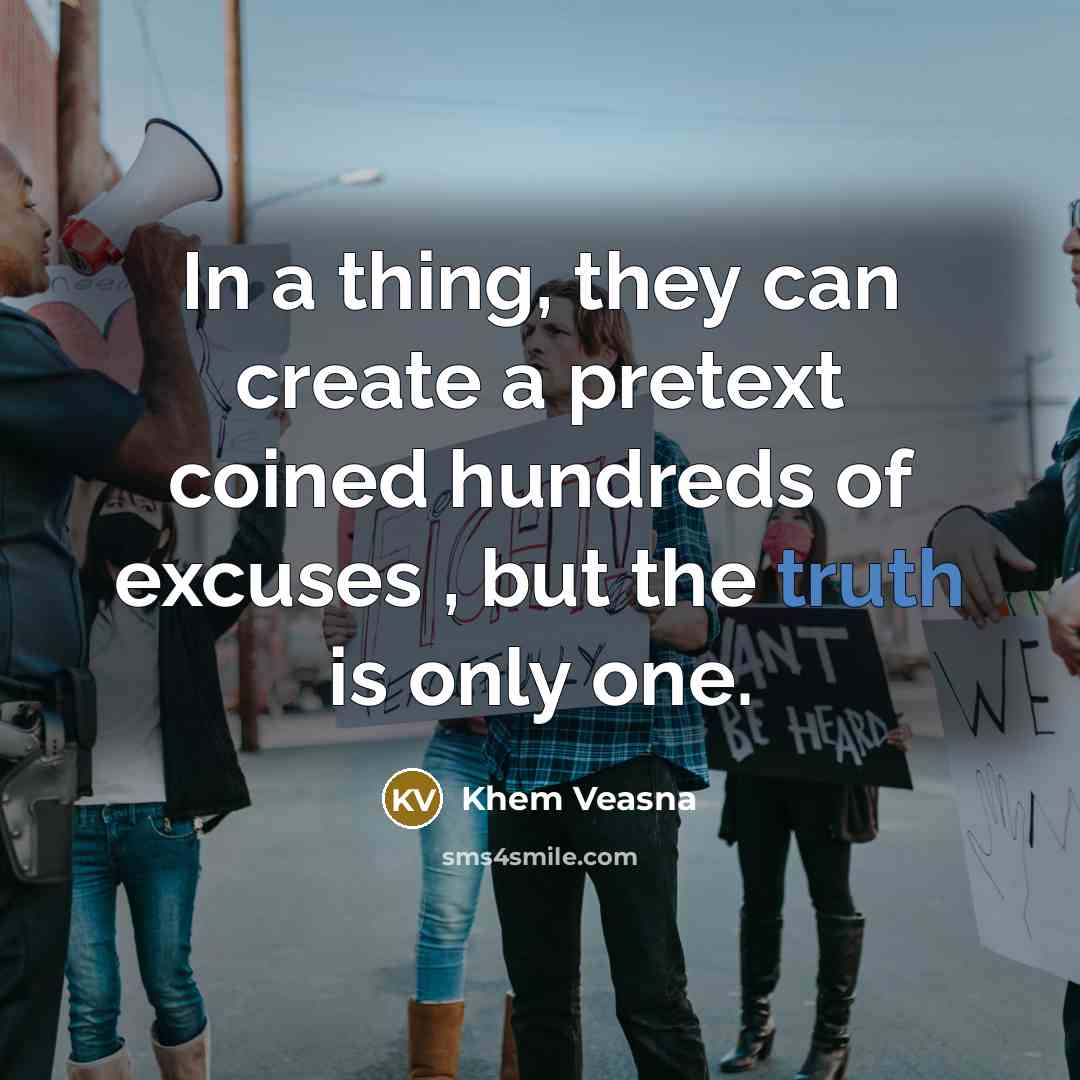 “In a thing, they can create a pretext coined hundreds of excuses , but the truth is only one.” quote by Khem Veasna