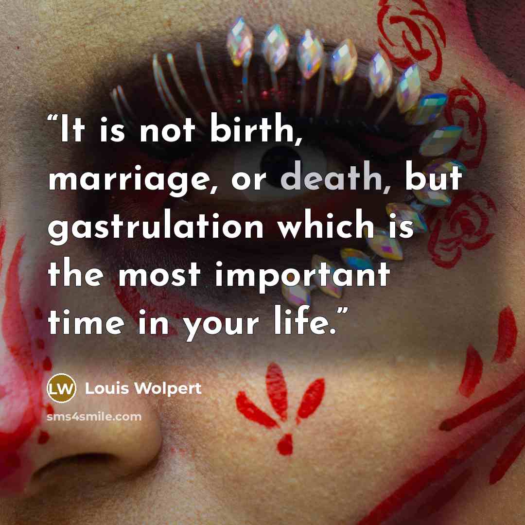 “It is not birth, marriage, or death, but gastrulation which is the most important time in your life.” quote by Louis Wolpert