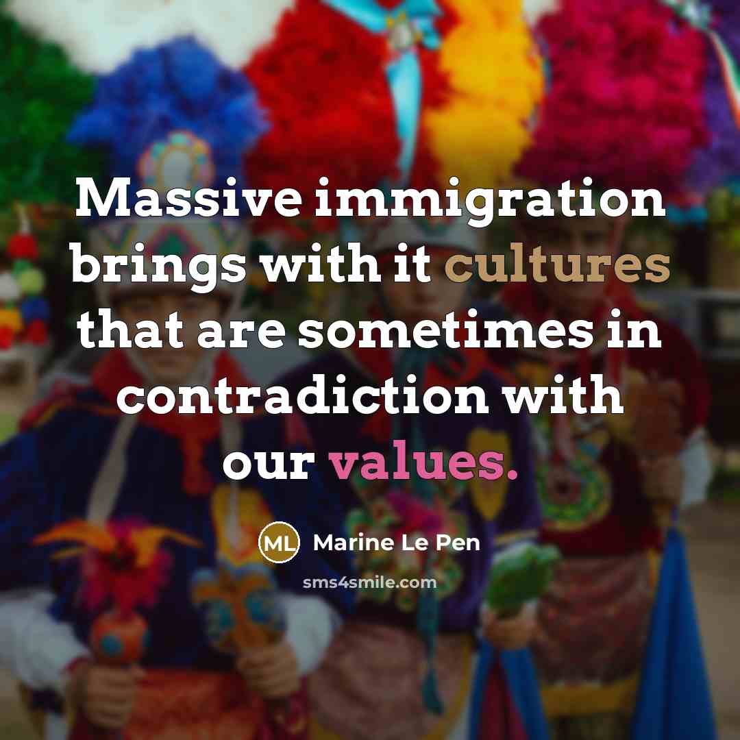 “Massive immigration brings with it cultures that are sometimes in contradiction with our values.” quote by Marine Le Pen