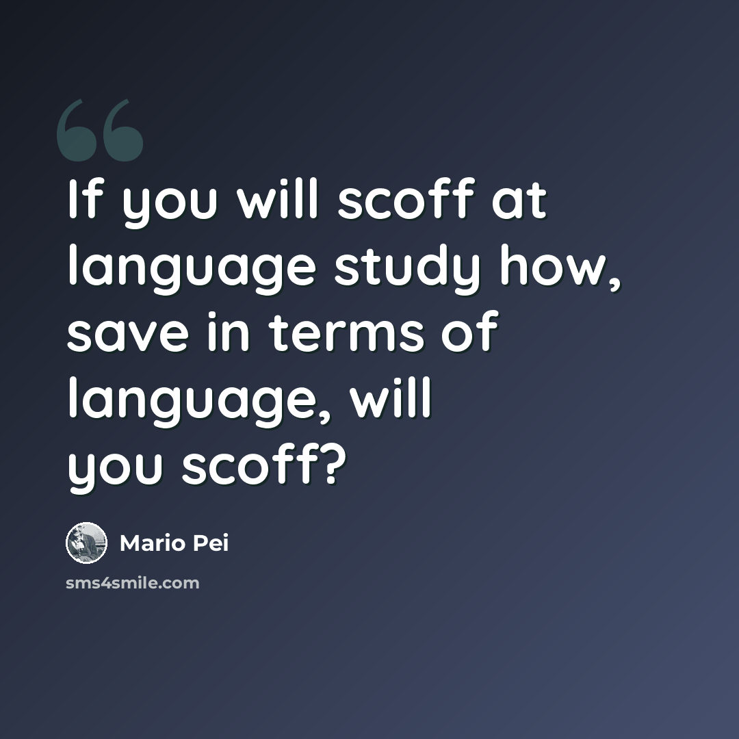 “If you will scoff at language study how, save in terms of language, will you scoff?” quote by Mario Pei