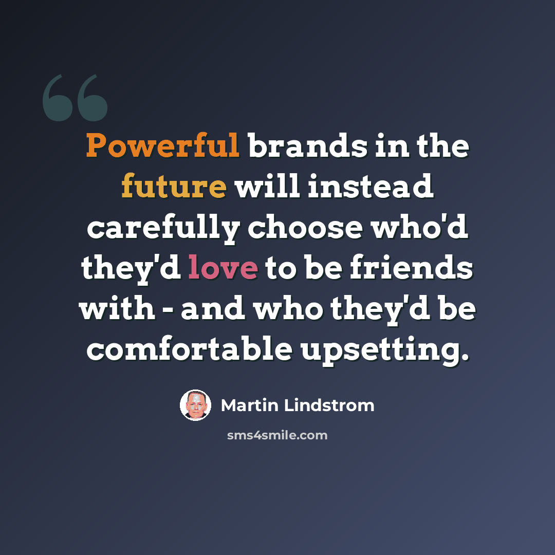 “Powerful brands in the future will instead carefully choose who'd they'd love to be friends with - and who they'd be comfortable upsetting.” quote by Martin Lindstrom