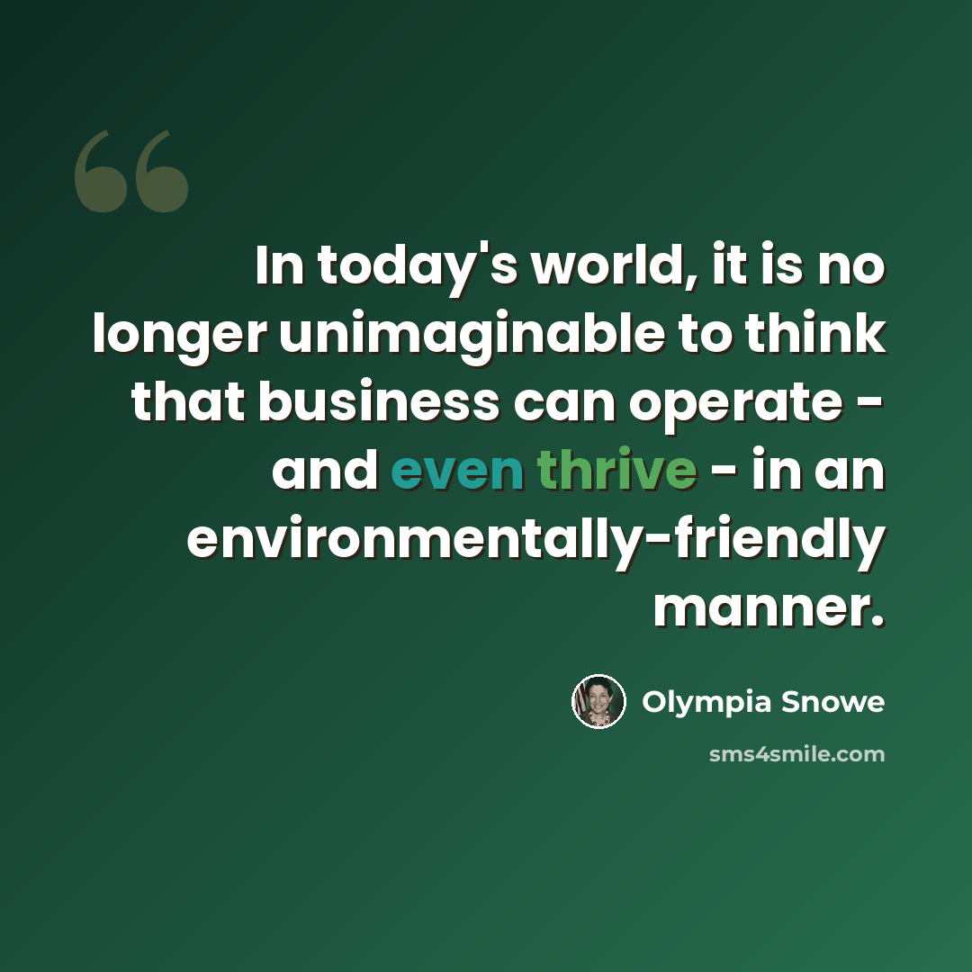 “In today's world, it is no longer unimaginable to think that business can operate - and even thrive - in an environmentally-friendly manner.” quote by Olympia Snowe
