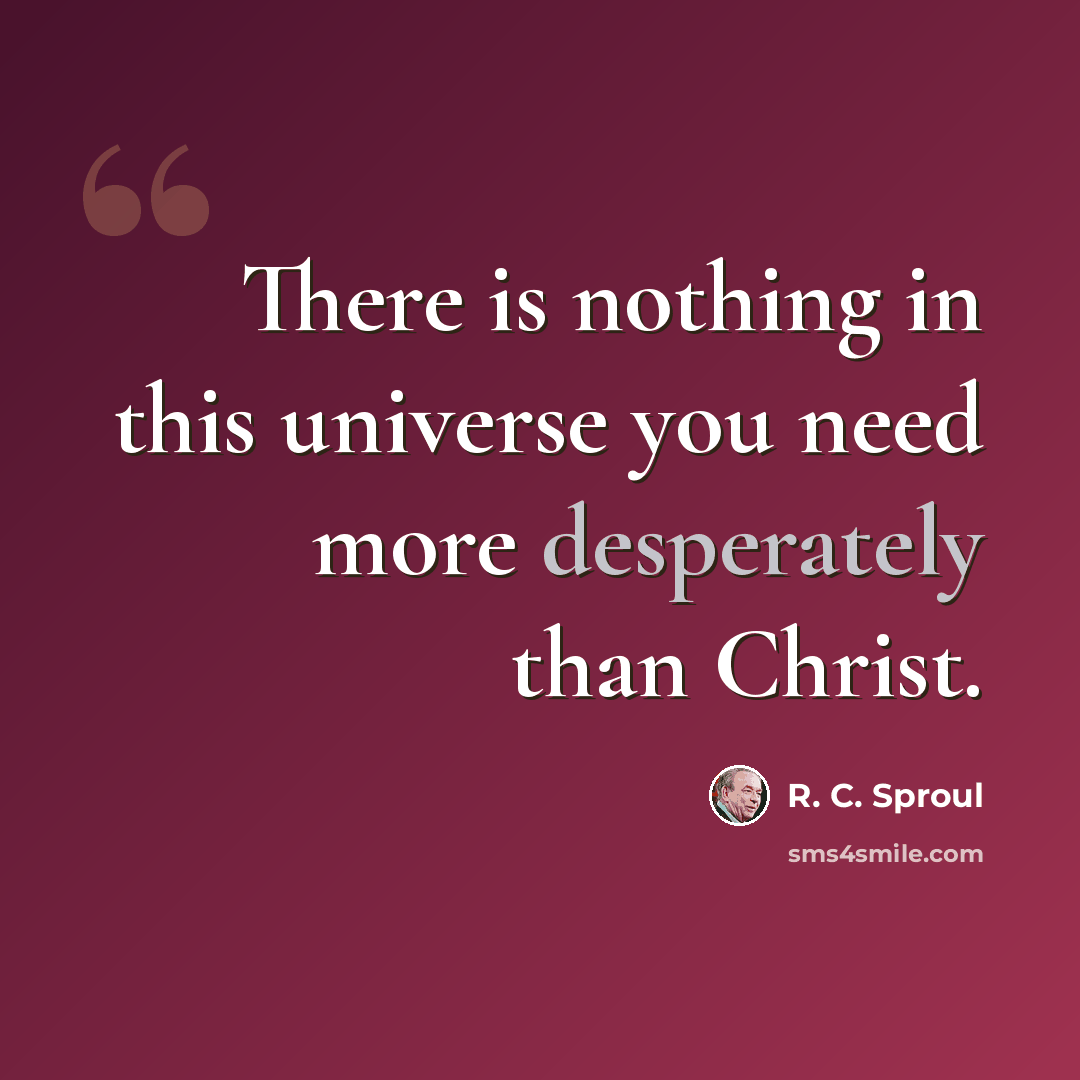 “There is nothing in this universe you need more desperately than Christ.” quote by R. C. Sproul