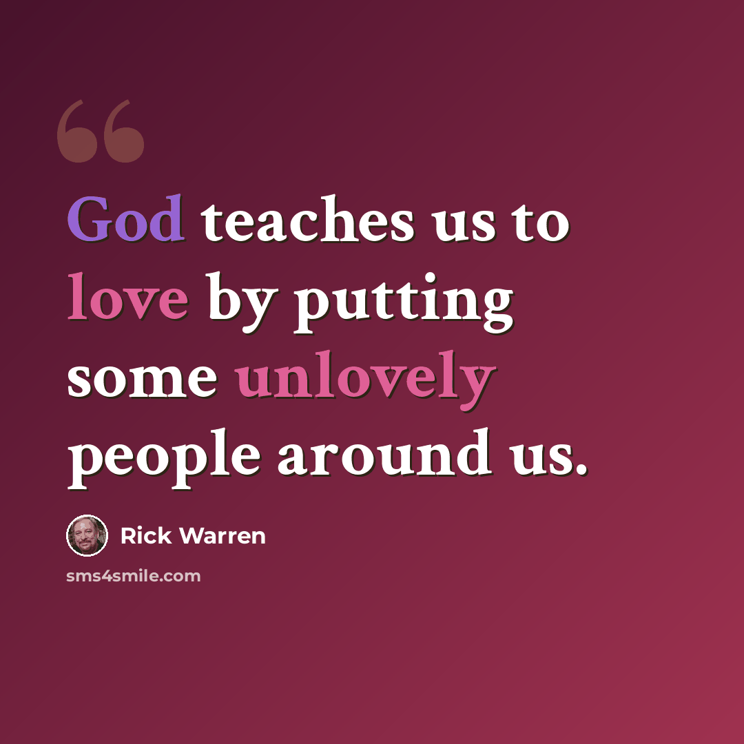 “God teaches us to love by putting some unlovely people around us.” quote by Rick Warren