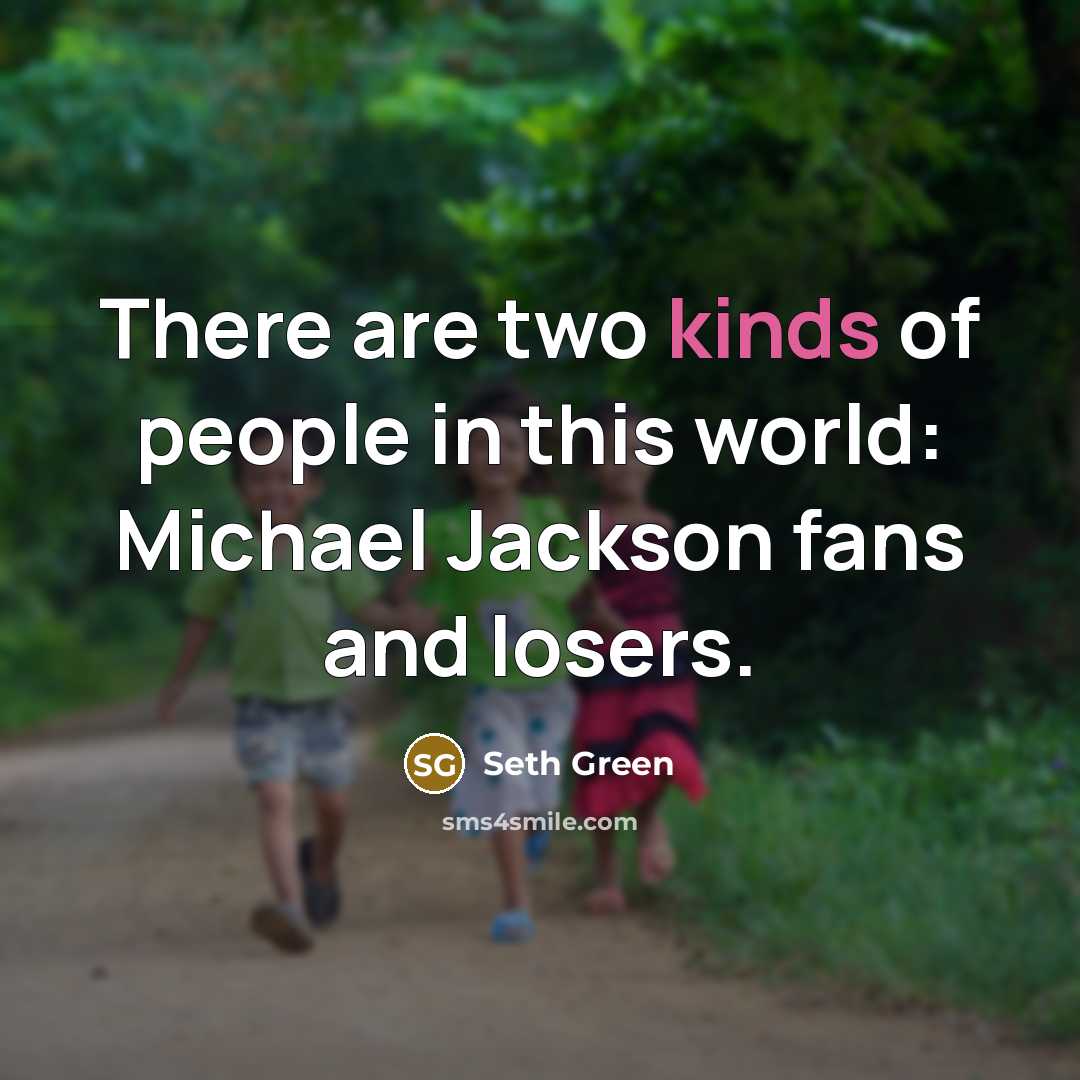 “There are two kinds of people in this world: Michael Jackson fans and losers.” quote by Seth Green