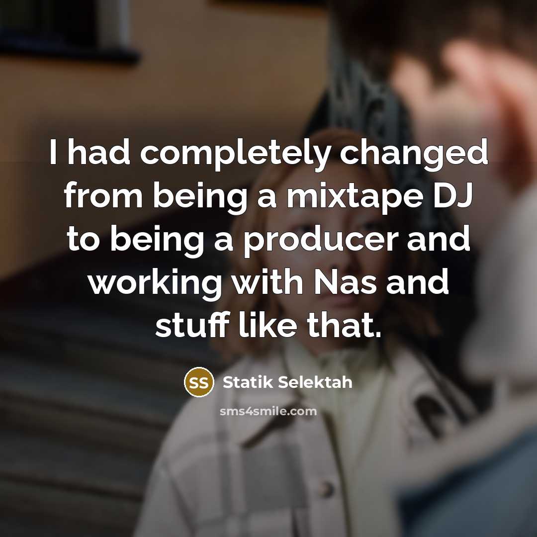 “I had completely changed from being a mixtape DJ to being a producer and working with Nas and stuff like that.” quote by Statik Selektah