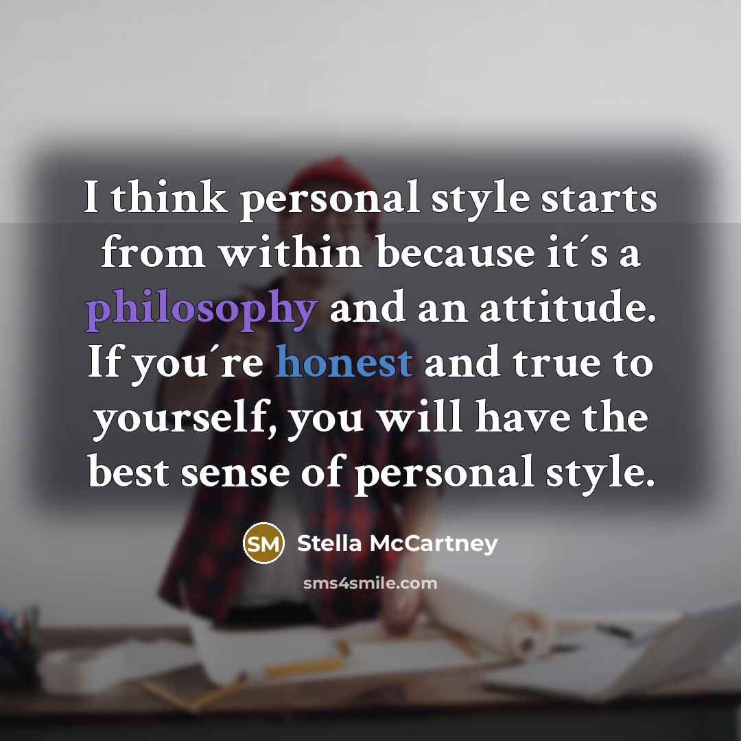 “I think personal style starts from within because it´s a philosophy and an attitude. If you´re honest and true to yourself, you will have the best sense of personal style.” quote by Stella McCartney