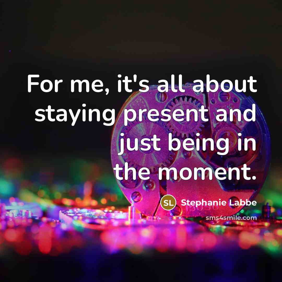 “For me, it's all about staying present and just being in the moment.” quote by Stephanie Labbe