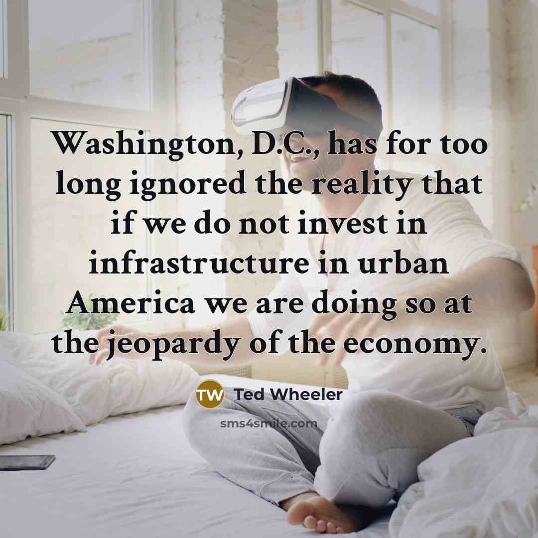 “Washington, D.C., has for too long ignored the reality that if we do not invest in infrastructure in urban America we are doing so at the jeopardy of the economy.” quote by Ted Wheeler