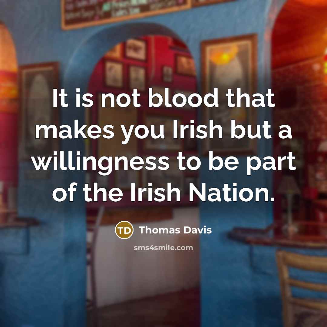 “It is not blood that makes you Irish but a willingness to be part of the Irish Nation.” quote by Thomas Davis