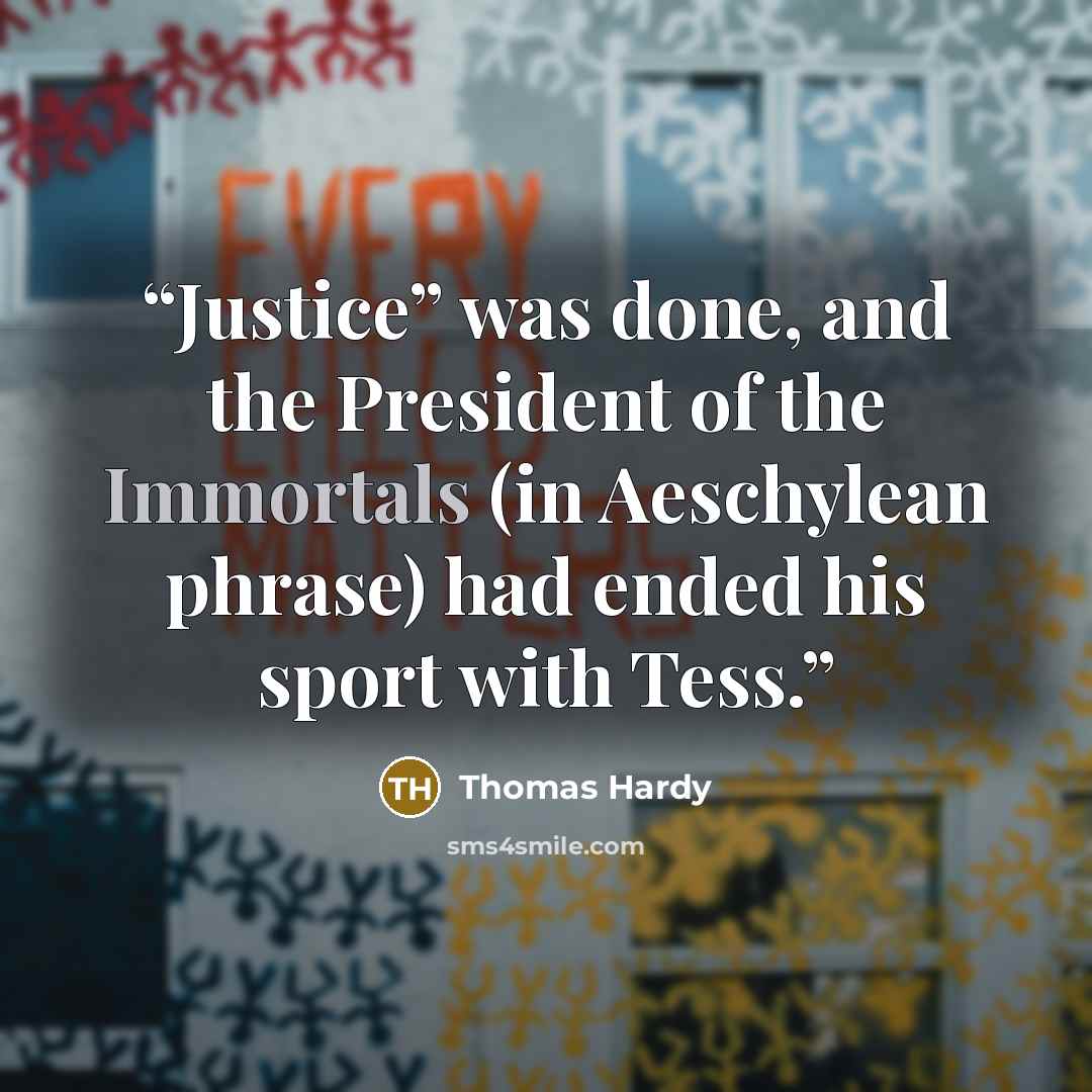 “Justice” was done, and the President of the Immortals (in Aeschylean phrase) had ended his sport with Tess.” quote by Thomas Hardy