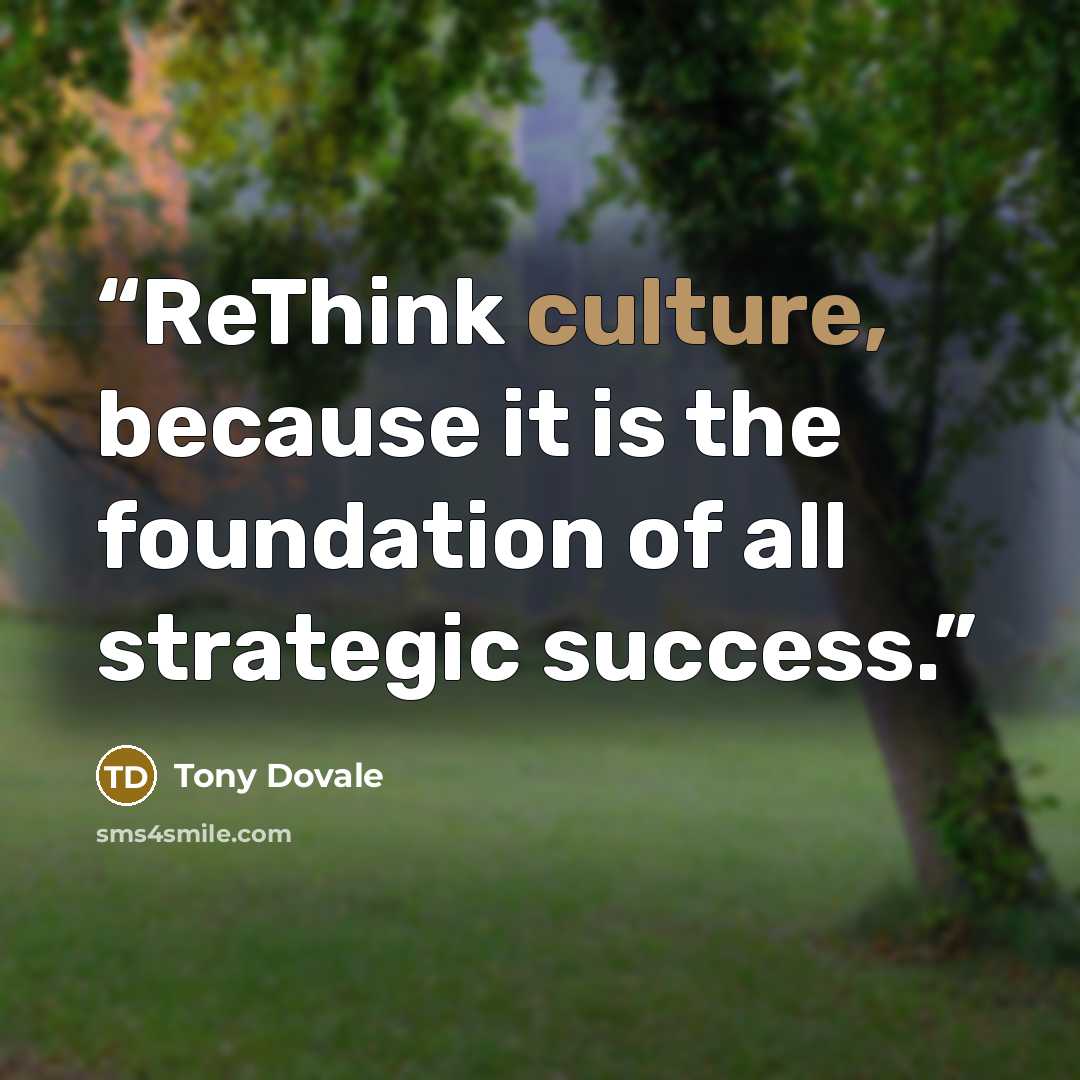 “ReThink culture, because it is the foundation of all strategic success.” quote by Tony Dovale