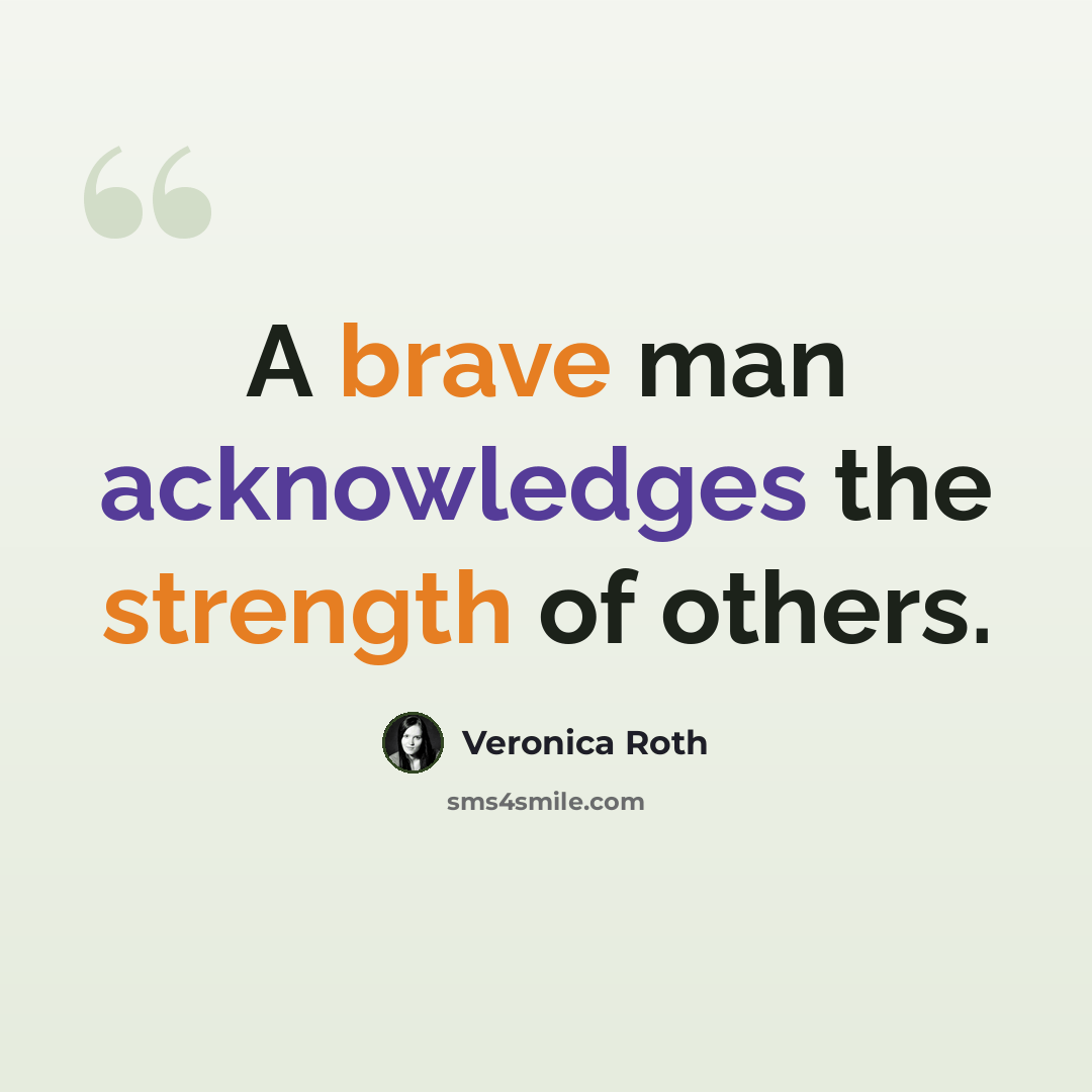 “A brave man acknowledges the strength of others.” quote by Veronica Roth
