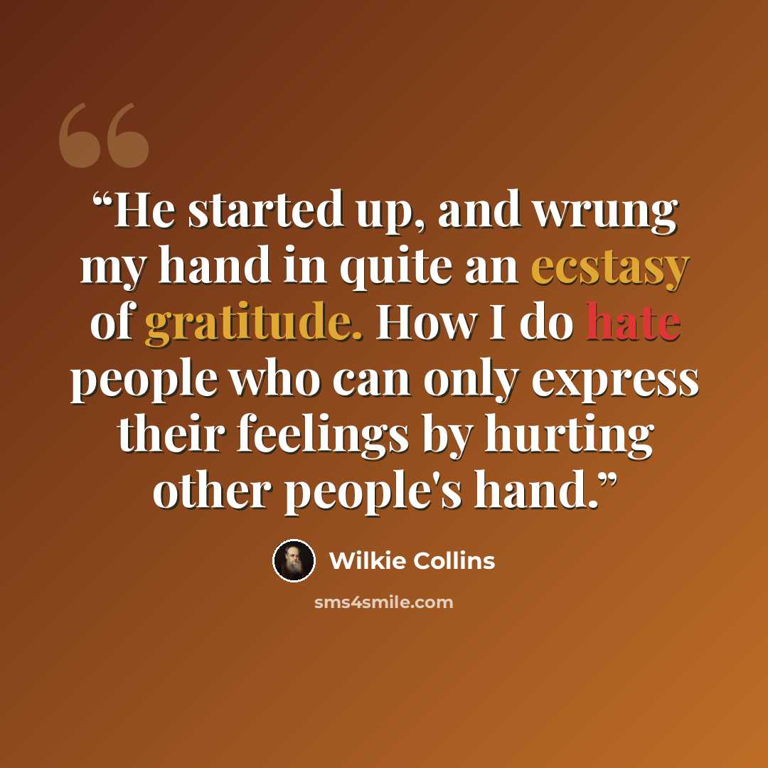 “He started up, and wrung my hand in quite an ecstasy of gratitude. How I do hate people who can only express their feelings by hurting other people's hand.” quote by Wilkie Collins