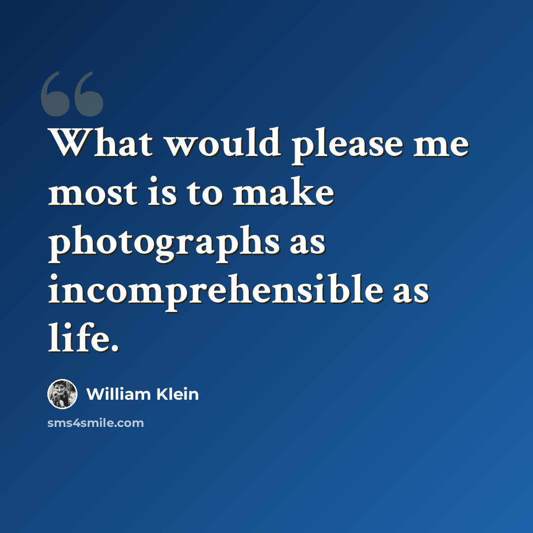 “What would please me most is to make photographs as incomprehensible as life.” quote by William Klein