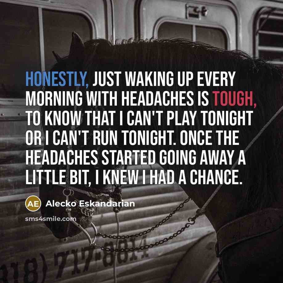 “Honestly, just waking up every morning with headaches is tough, to know that I can't play tonight or I can't run tonight. Once the headaches started going away a little bit, I knew I had a chance.” quote by Alecko Eskandarian