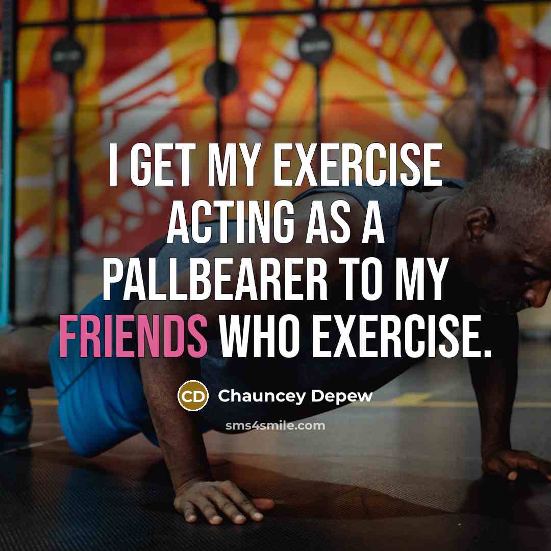 “I get my exercise acting as a pallbearer to my friends who exercise.” quote by Chauncey Depew
