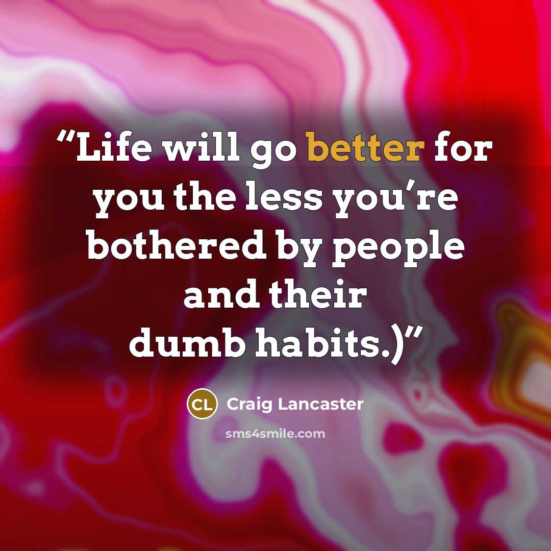 “Life will go better for you the less you’re bothered by people and their dumb habits.)” quote by Craig Lancaster