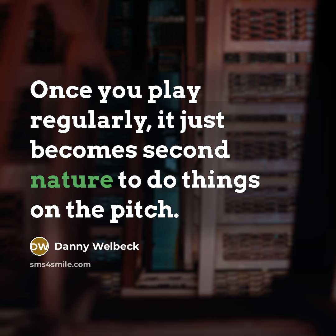 “Once you play regularly, it just becomes second nature to do things on the pitch.” quote by Danny Welbeck