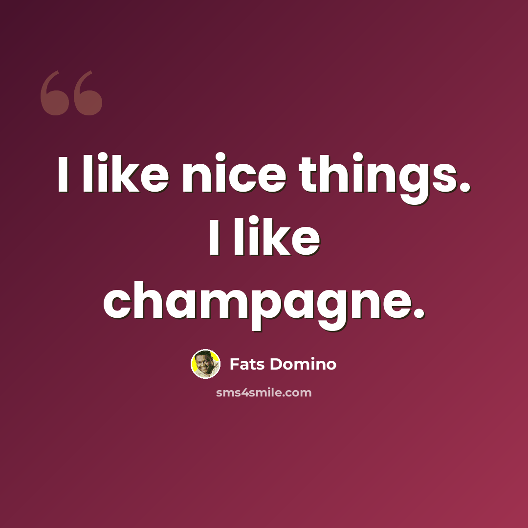“I like nice things. I like champagne.” quote by Fats Domino
