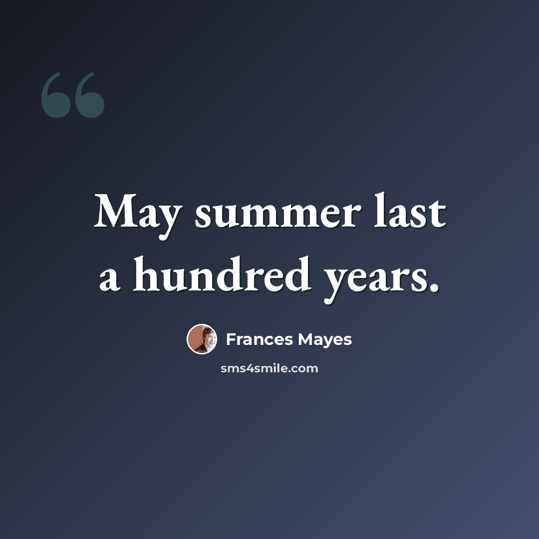 “May summer last a hundred years.” quote by Frances Mayes