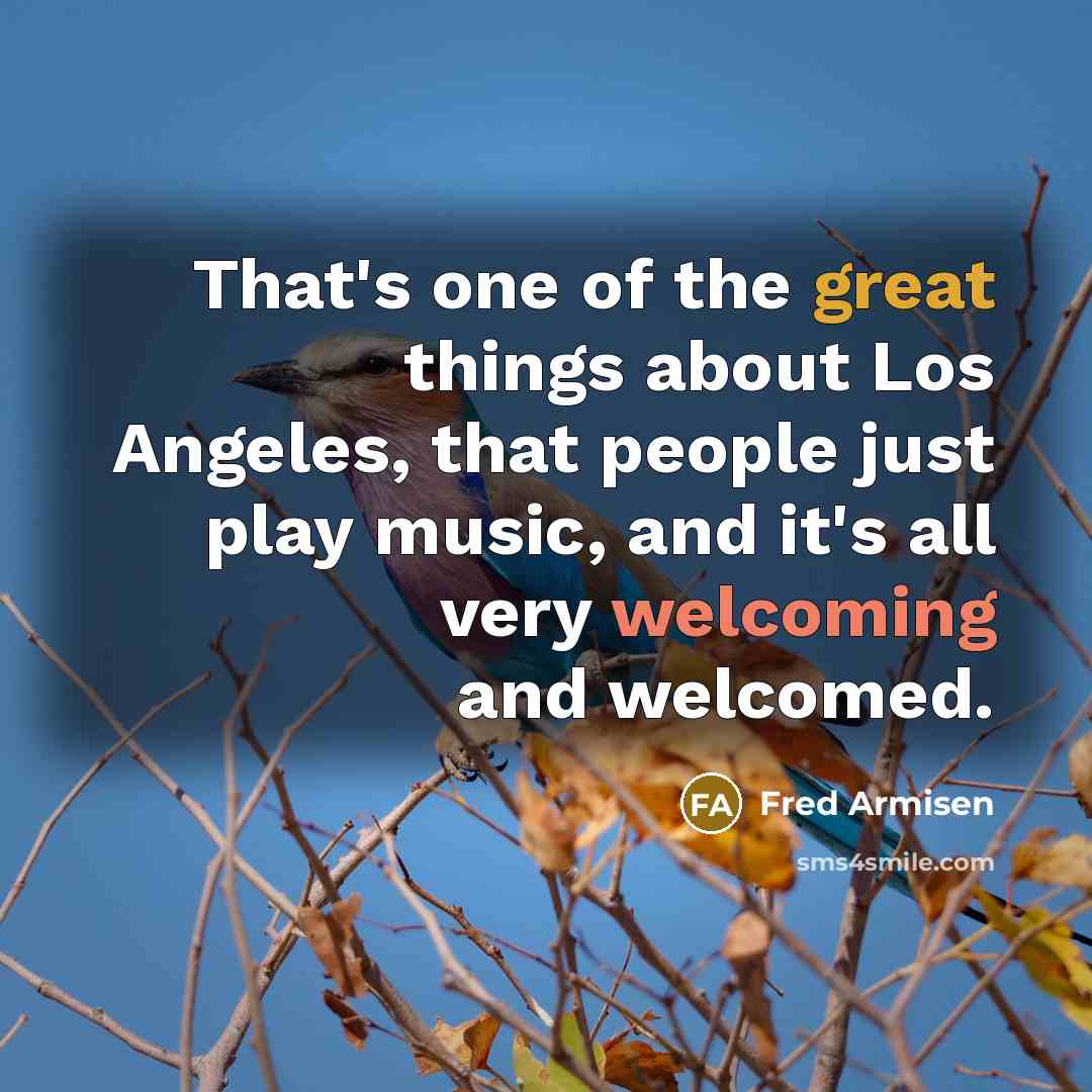“That's one of the great things about Los Angeles, that people just play music, and it's all very welcoming and welcomed.” quote by Fred Armisen