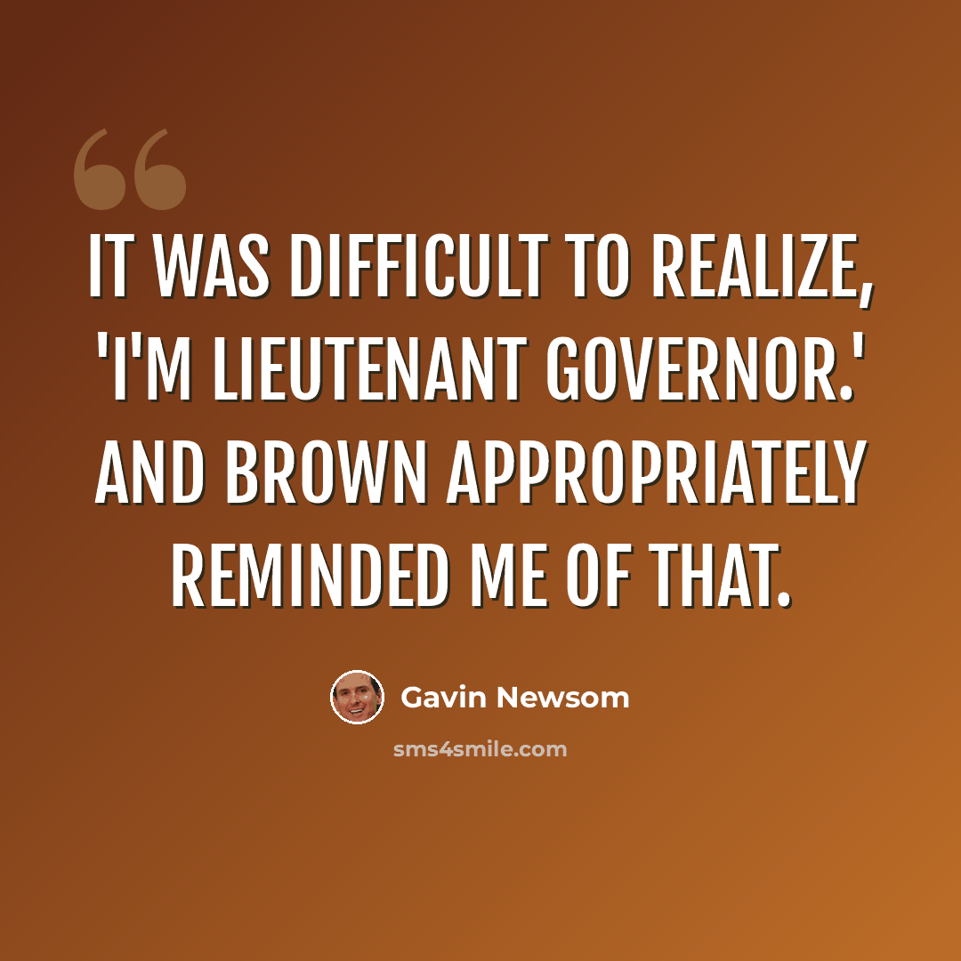“It was difficult to realize, 'I'm lieutenant governor.' And Brown appropriately reminded me of that.” quote by Gavin Newsom