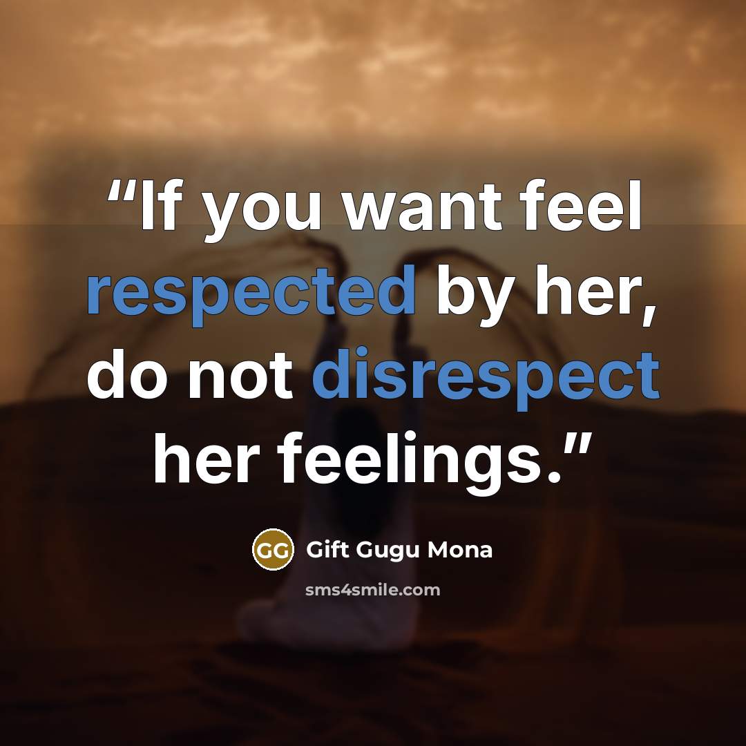“If you want feel respected by her, do not disrespect her feelings.” quote by Gift Gugu Mona