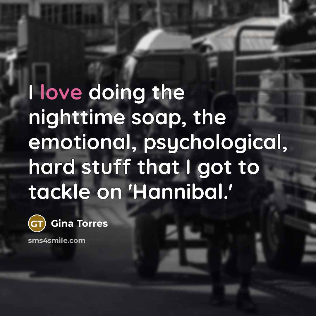“I love doing the nighttime soap, the emotional, psychological, hard stuff that I got to tackle on 'Hannibal.'” quote by Gina Torres