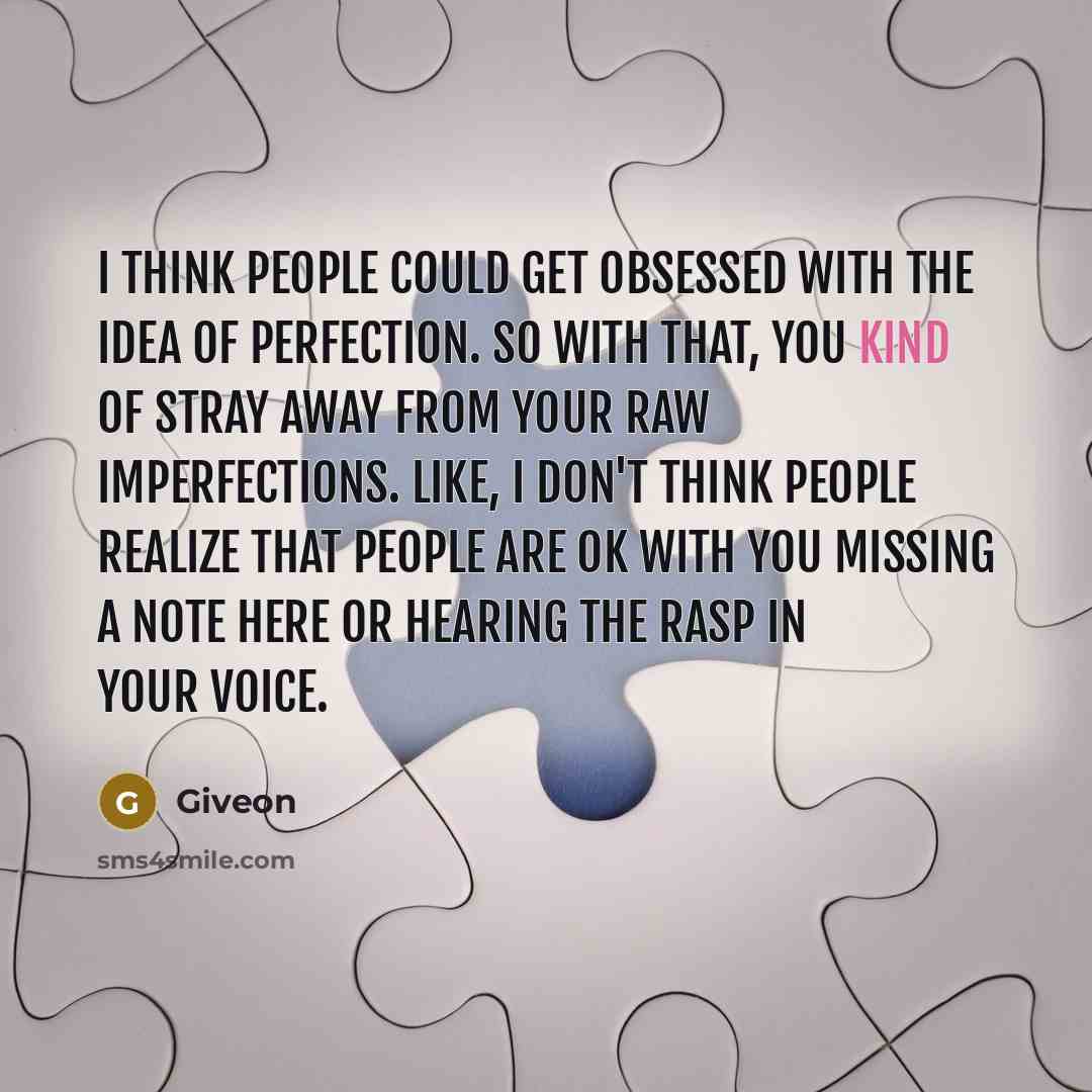 “I think people could get obsessed with the idea of perfection. So with that, you kind of stray away from your raw imperfections. Like, I don't think people realize that people are OK with you missing a note here or hearing the rasp in your voice.” quote by Giveon