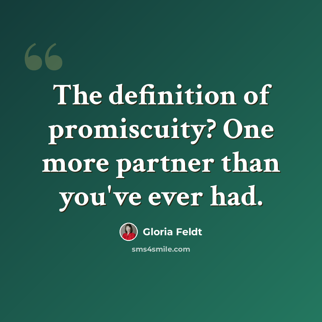 “The definition of promiscuity? One more partner than you've ever had.” quote by Gloria Feldt