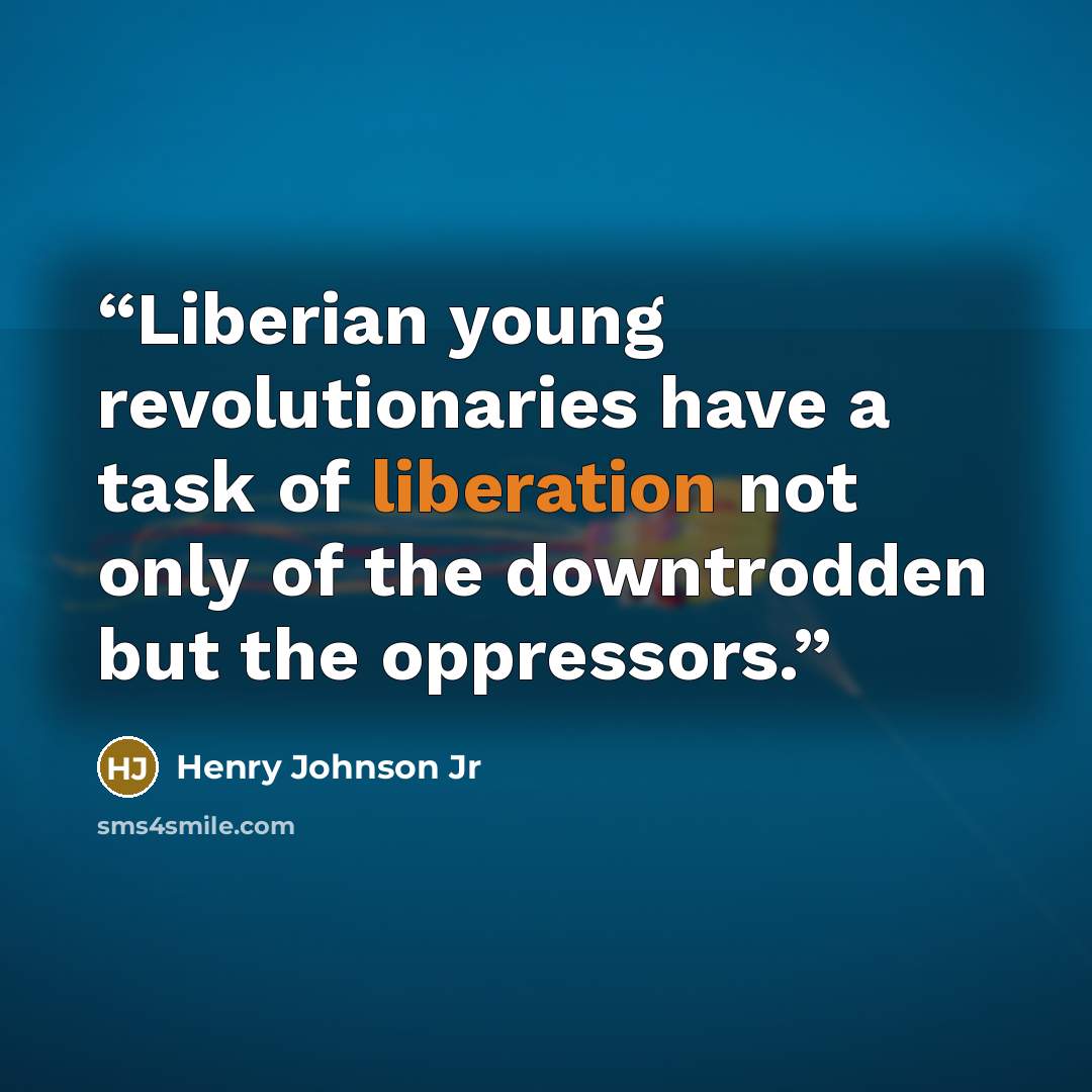 “Liberian young revolutionaries have a task of liberation not only of the downtrodden but the oppressors.” quote by Henry Johnson Jr