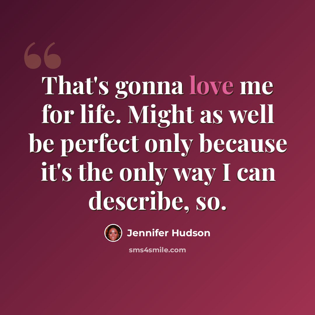 “That's gonna love me for life. Might as well be perfect only because it's the only way I can describe, so.” quote by Jennifer Hudson