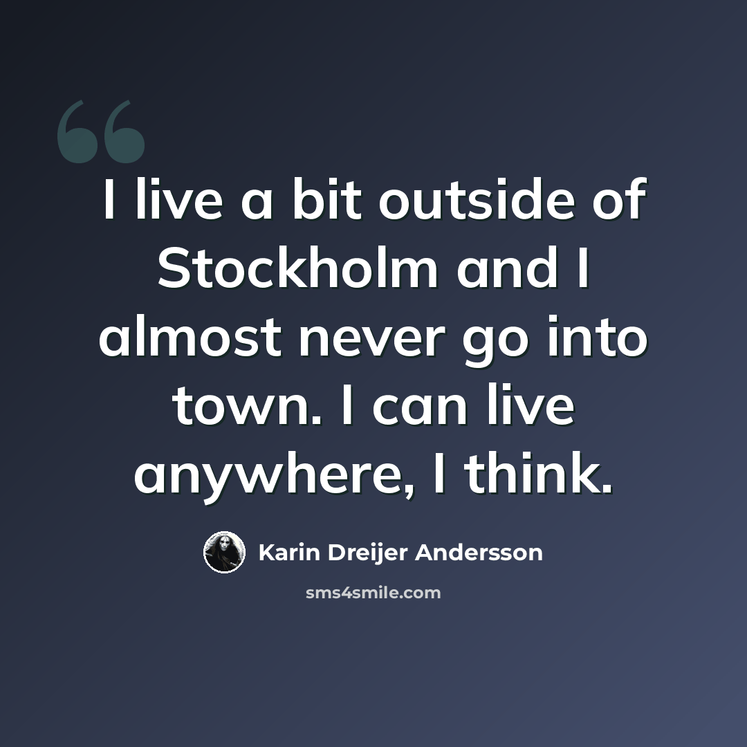 “I live a bit outside of Stockholm and I almost never go into town. I can live anywhere, I think.” quote by Karin Dreijer Andersson