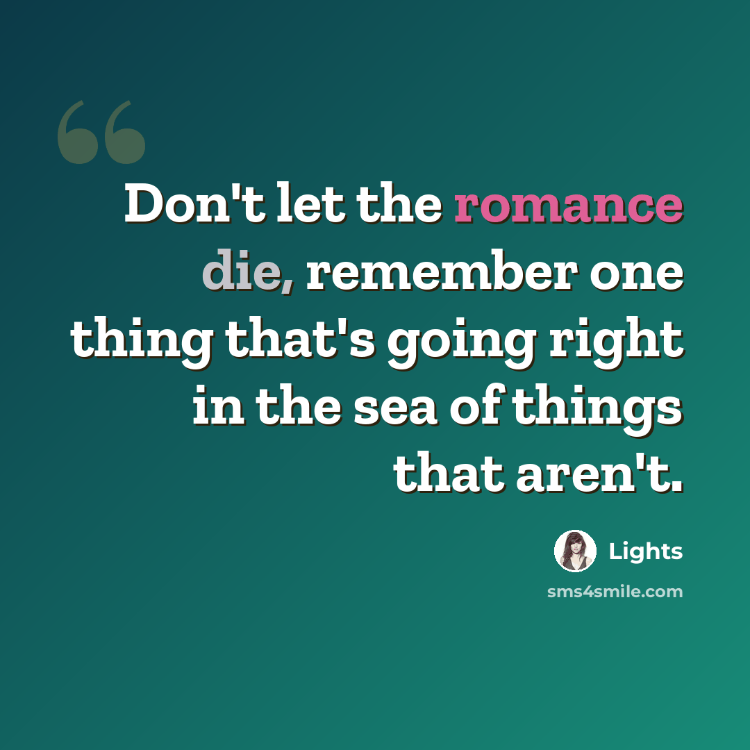“Don't let the romance die, remember one thing that's going right in the sea of things that aren't.” quote by Lights