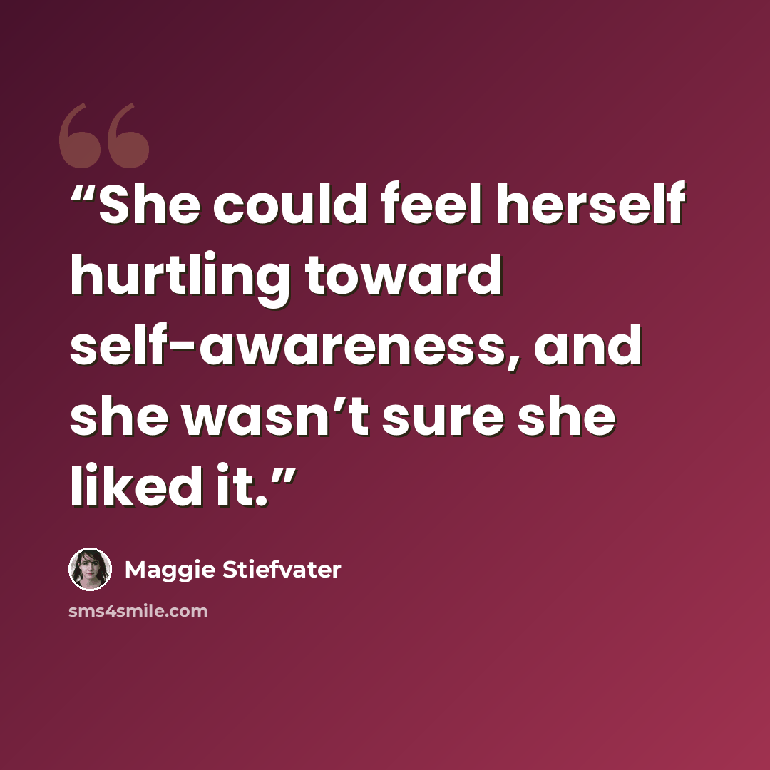 “She could feel herself hurtling toward self-awareness, and she wasn’t sure she liked it.” quote by Maggie Stiefvater