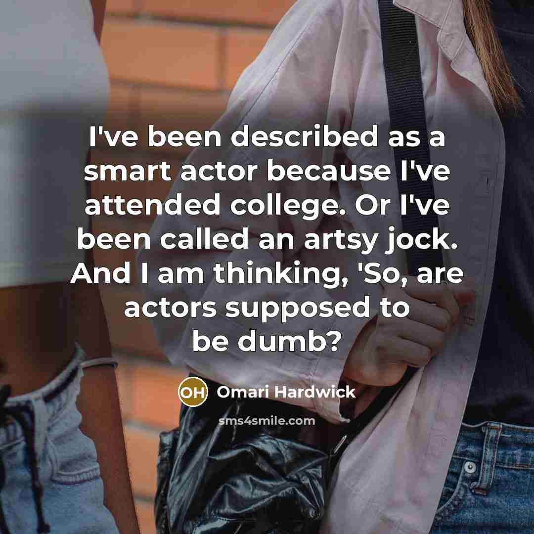 “I've been described as a smart actor because I've attended college. Or I've been called an artsy jock. And I am thinking, 'So, are actors supposed to be dumb?” quote by Omari Hardwick