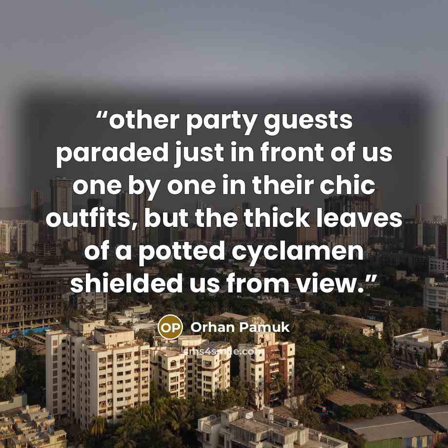“other party guests paraded just in front of us one by one in their chic outfits, but the thick leaves of a potted cyclamen shielded us from view.” quote by Orhan Pamuk