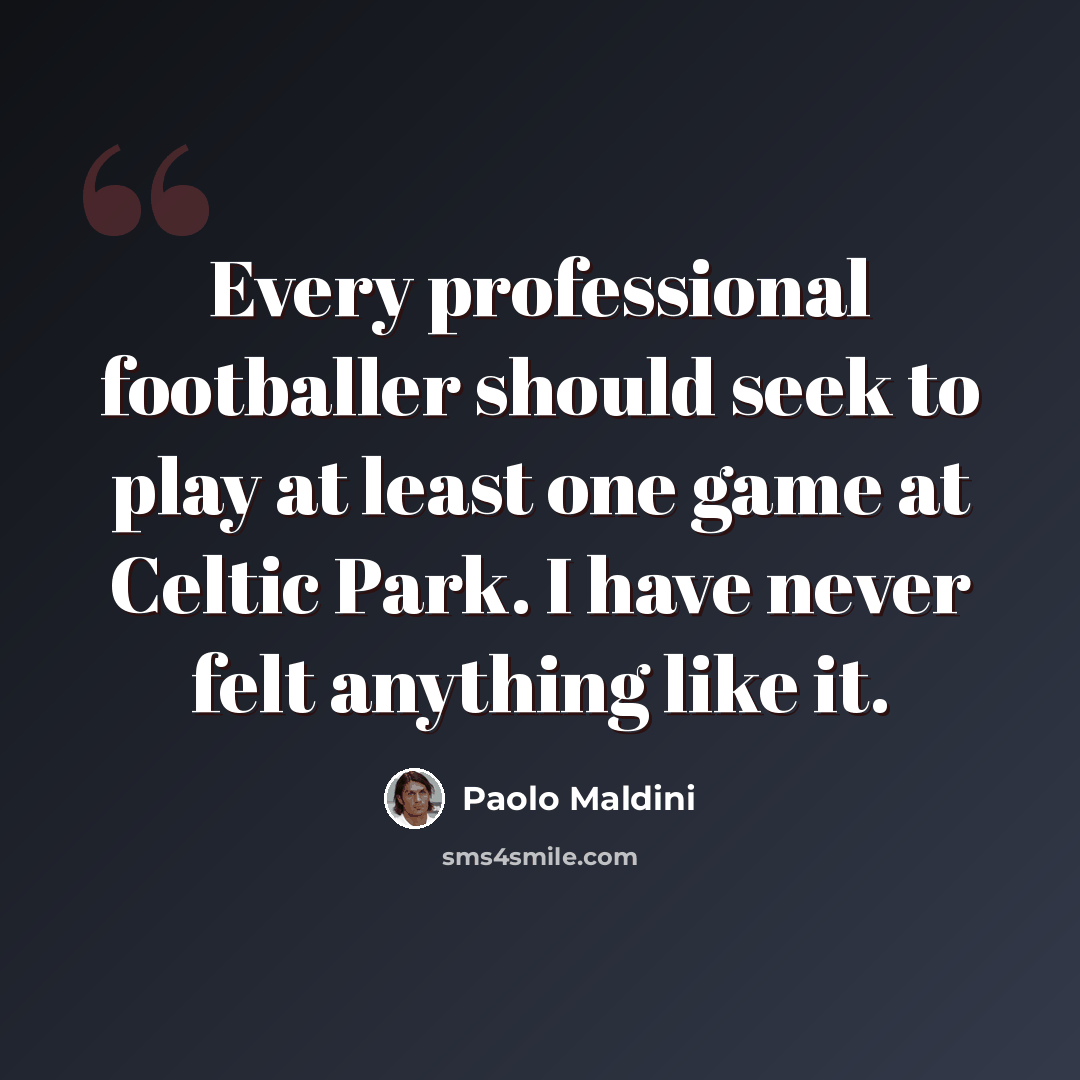 “Every professional footballer should seek to play at least one game at Celtic Park. I have never felt anything like it.” quote by Paolo Maldini