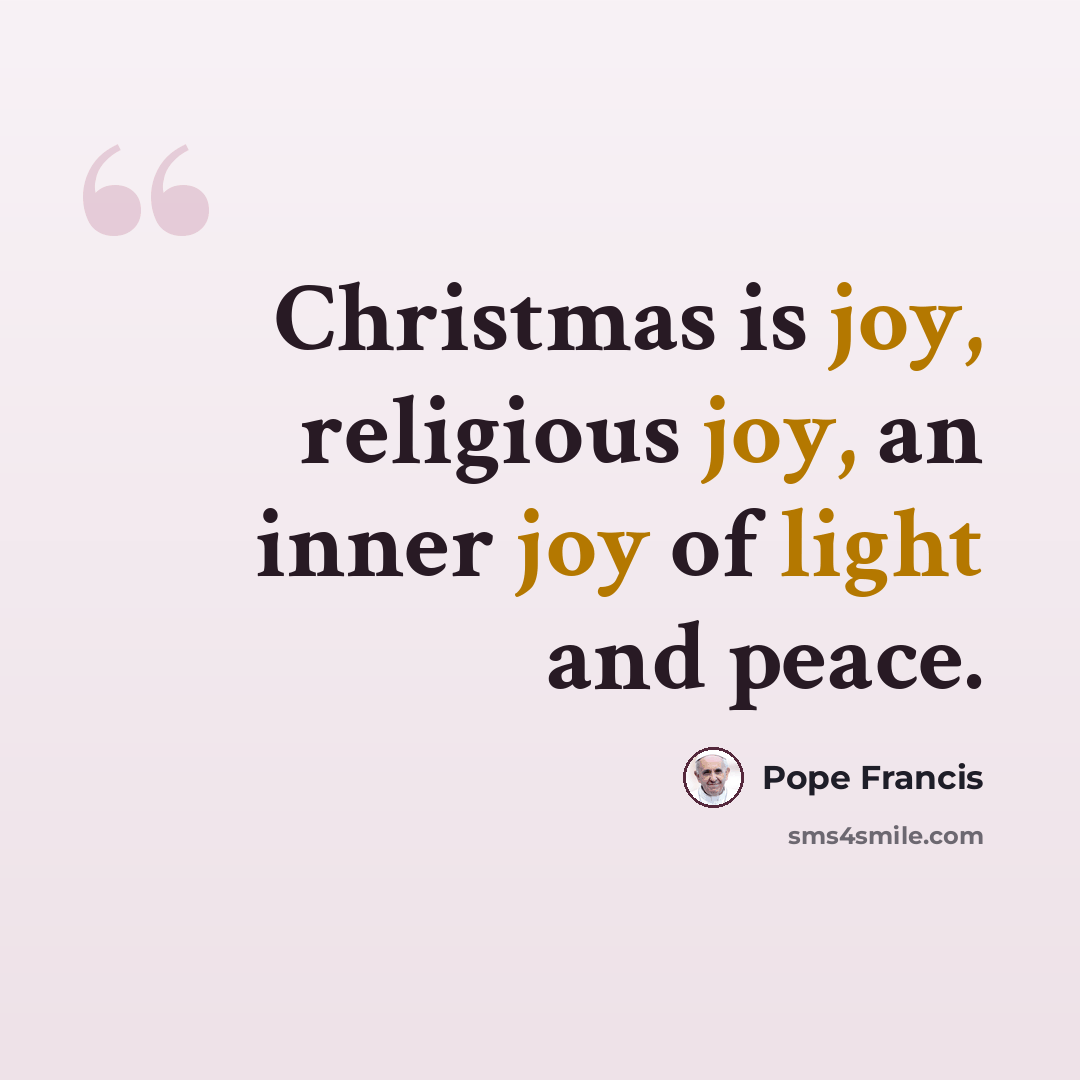 “Christmas is joy, religious joy, an inner joy of light and peace.” quote by Pope Francis