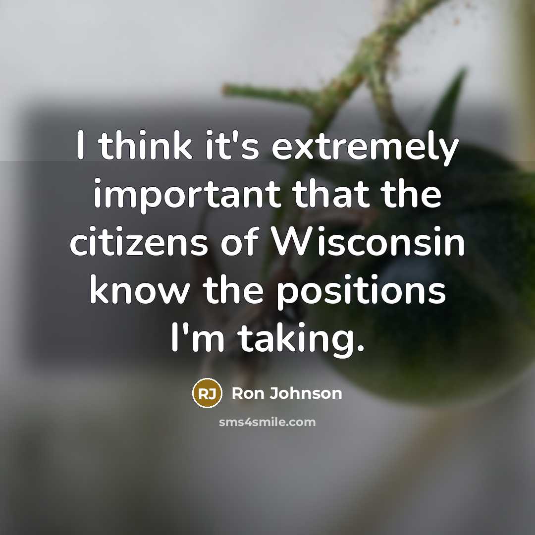 “I think it's extremely important that the citizens of Wisconsin know the positions I'm taking.” quote by Ron Johnson